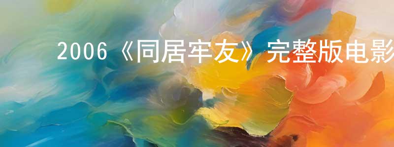 ﻿陈功路发布﻿2006《同居牢友》完整版电影/在线观看/百度云-美剧天堂